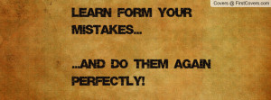 learn form your mistakes.....and do them again perfectly! , Pictures