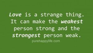 Love is a strange thing. It can make the weakest person strong and the ...