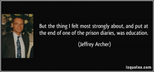 ... the end of one of the prison diaries, was education. - Jeffrey Archer