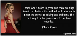 ... The best way to solve problems is to not have enemies. - Sheryl Crow