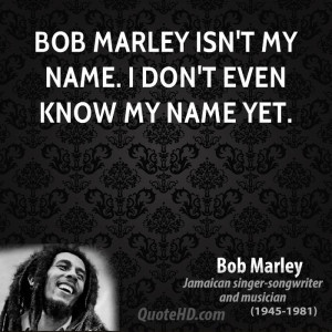 bob-marley-musician-quote-bob-marley-isnt-my-name-i-dont-even-know-my ...