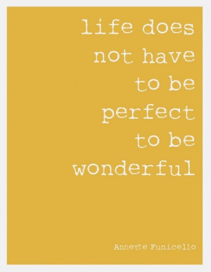 ... Life does not have to be perfect to be wonderful.