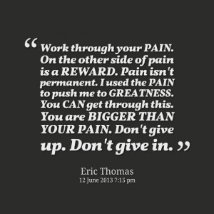 Work through your pain on the other side of pain is a reward