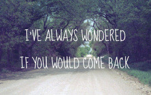 VE always wondered if you would come back”