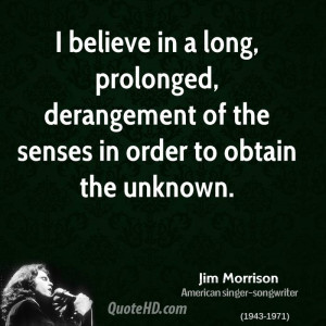 believe in a long, prolonged, derangement of the senses in order to ...