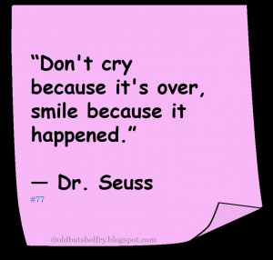 ... cry because it's over, smile because it happened.” ― Dr. Seuss