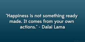 ... ready made. It comes from your own actions.” – Dalai Lama