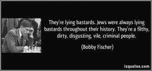 ... re a filthy, dirty, disgusting, vile, criminal people. - Bobby Fischer