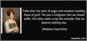 Pride dries the tears of anger and vexation; humility, those of grief ...