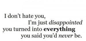 Dont Hate You,I’m Just disappointed you turned Into Everything You ...