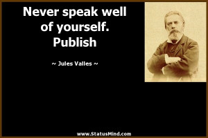 Never speak well of yourself. Publish - Jules Valles Quotes ...