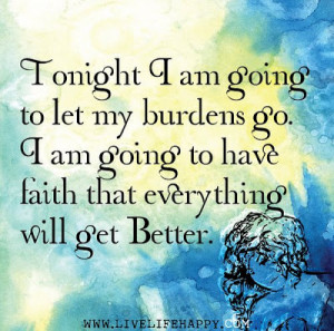 Tonight I am going to let my burdens go. I am going to have faith that ...