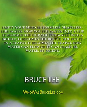 Empty your mind, be formless, shapeless - like water. Now you put ...