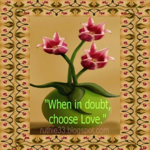 When in doubt, choose Love.