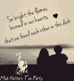 So bright the flames burned in our hearts..... that we found each ...