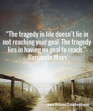 your goal the tragedy lies in having no goal to reach benjamin mays ...