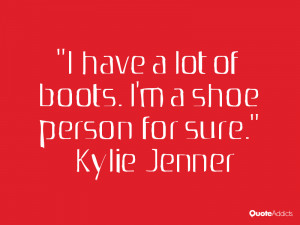 kylie jenner quotes i have a lot of boots i m a shoe person for sure