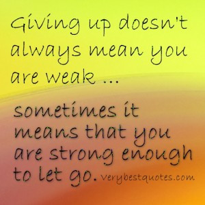Letting go quotes – Giving up doesn’t always mean you are weak ...