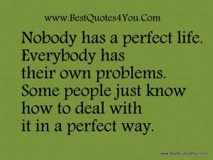 ... your life | has a perfect life. Everybody has their own problems. Some