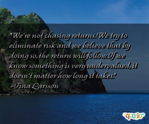 We're not chasing returns . We try to eliminate risk and we believe ...