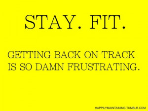 STAY FIT. Getting back on track is so damn frustrating.