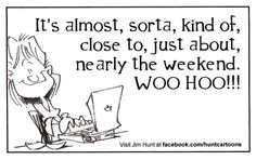 It's almost, sorta, kond of, close to, just about, nearly the weekend ...