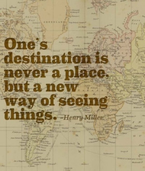 One's destination is never a place, but a new way of seeing things.