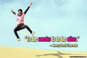 ... Quote: “To be awake is to be alive.” ~ Henry David Thoreau
