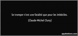 Se tromper n'est une fatalité que pour les imbéciles. - Claude ...