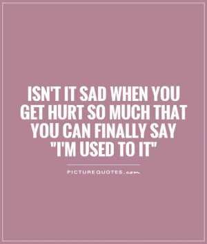 Isn't it sad when you get hurt so much that you can finally say 