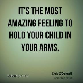 Chris O'Donnell - It's the most amazing feeling to hold your child in ...