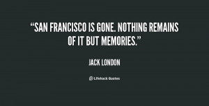 San Francisco is gone. Nothing remains of it but memories.”