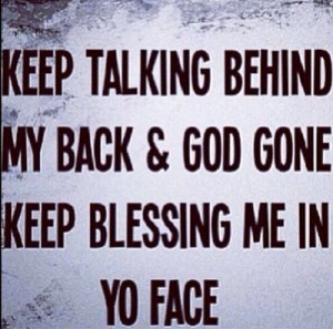 Talk Behind My Back Quotes Keep talking behind my back .