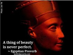 thing of beauty is never perfect. ~ Egyptian Proverb More
