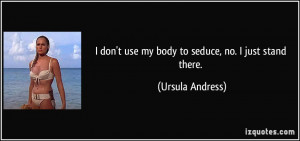 don't use my body to seduce, no. I just stand there. - Ursula ...