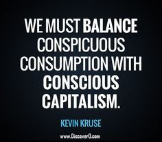 We must balance conspicuous consumption with conscious capitalism ...