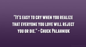 ... that everyone you love will reject you or die.” – Chuck Palahniuk