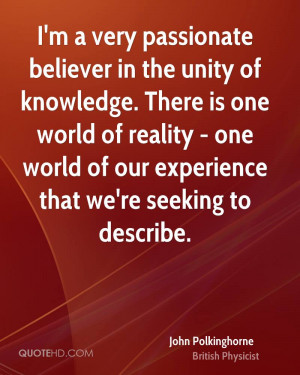 very passionate believer in the unity of knowledge. There is one ...