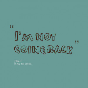 Quotes Picture: i'm not going back