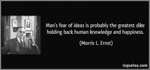 Man's fear of ideas is probably the greatest dike holding back human ...