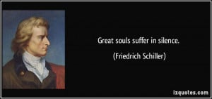 Great souls suffer in silence. - Friedrich Schiller