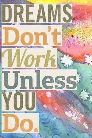 dreams don't work unless you do quote - John Maxwell