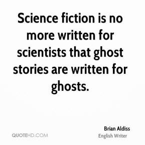 Science fiction is no more written for scientists that ghost stories ...