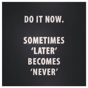 Do it now