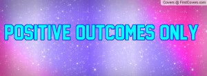 Positive Outcomes Only Profile Facebook Covers