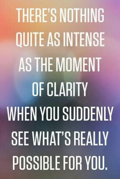 There's nothing quite as intense ...as THE MOMENT ...OF CLARITY...When ...