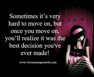 Sometimes it’s very hard to move on, but once you move on, you’ll ...