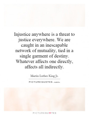 Injustice anywhere is a threat to justice everywhere. We are caught in ...