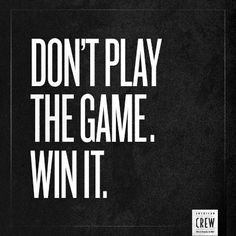 don't play the game. win it. More