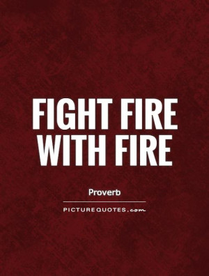 Fight fire with fire Picture Quote 1